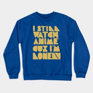 I Still Watch Anime Cuz I'm Lonely Crewneck Sweatshirt